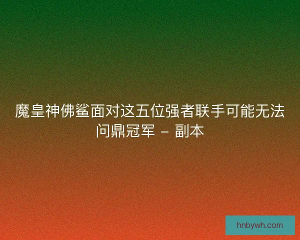 魔皇神佛鲨面对这五位强者联手可能无法问鼎冠军 - 副本