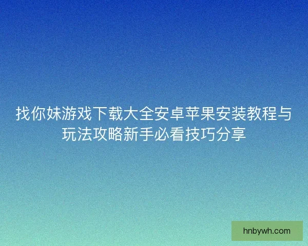 找你妹游戏下载大全安卓苹果安装教程与玩法攻略新手必看技巧分享