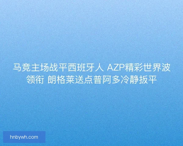 马竞主场战平西班牙人 AZP精彩世界波领衔 朗格莱送点普阿多冷静扳平